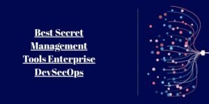 Best Secret Management Tools for Enterprise DevSecOps